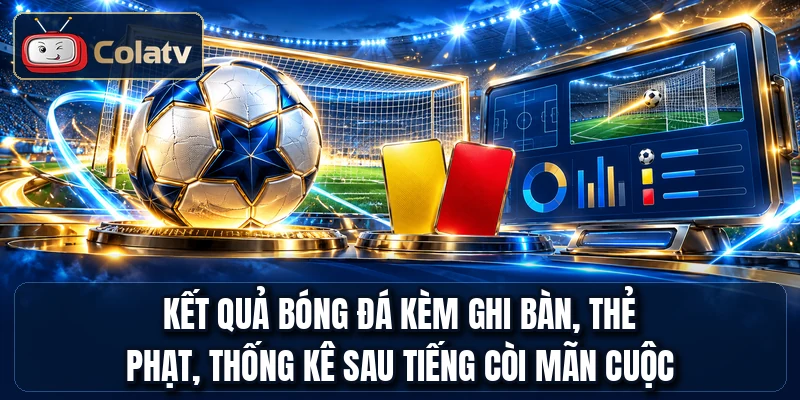 Kết quả bóng đá kèm ghi bàn, thẻ phạt, thống kê sau tiếng còi mãn cuộc