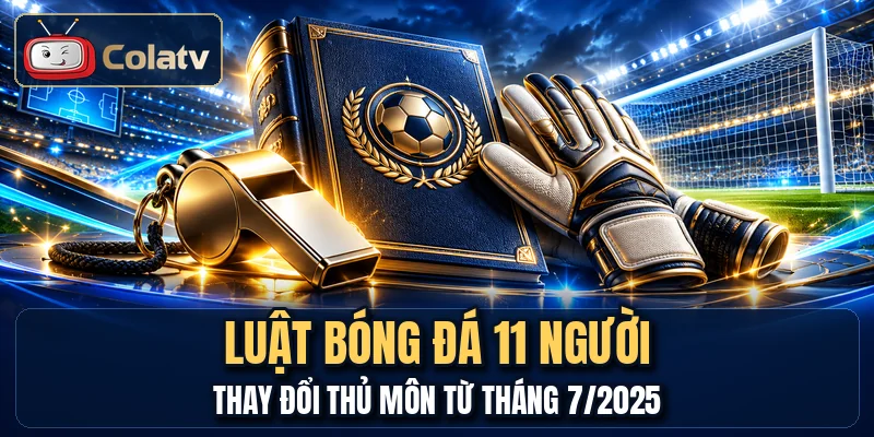 Luật Bóng Đá 11 Người - Thay Đổi Thủ Môn Từ Tháng 7/2025